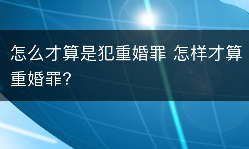 怎么才算是犯重婚罪 怎样才算重婚罪?