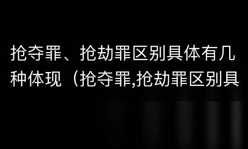 抢夺罪、抢劫罪区别具体有几种体现（抢夺罪,抢劫罪区别具体有几种体现形式）