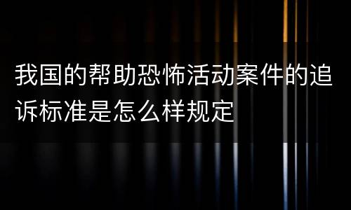 我国的帮助恐怖活动案件的追诉标准是怎么样规定