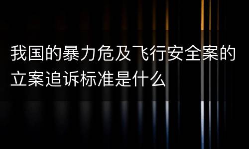 我国的暴力危及飞行安全案的立案追诉标准是什么