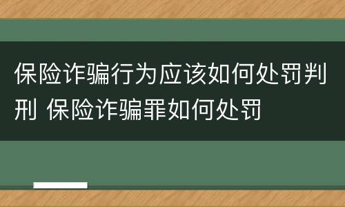 保险诈骗行为应该如何处罚判刑 保险诈骗罪如何处罚
