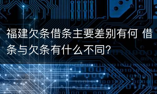 福建欠条借条主要差别有何 借条与欠条有什么不同?