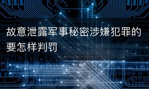 故意泄露军事秘密涉嫌犯罪的要怎样判罚
