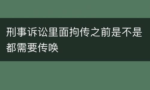 刑事诉讼里面拘传之前是不是都需要传唤