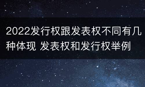 2022发行权跟发表权不同有几种体现 发表权和发行权举例