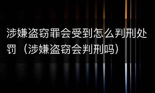 涉嫌盗窃罪会受到怎么判刑处罚（涉嫌盗窃会判刑吗）