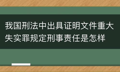 我国刑法中出具证明文件重大失实罪规定刑事责任是怎样