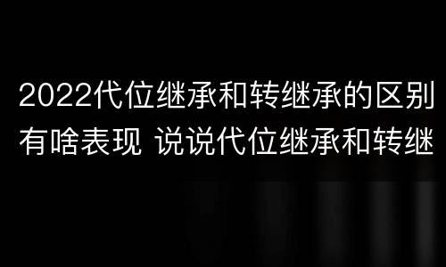 2022代位继承和转继承的区别有啥表现 说说代位继承和转继承的区别