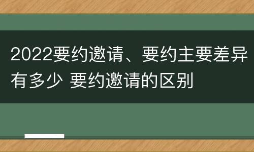 2022要约邀请、要约主要差异有多少 要约邀请的区别