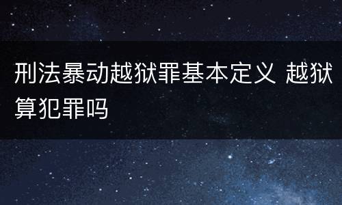 刑法暴动越狱罪基本定义 越狱算犯罪吗