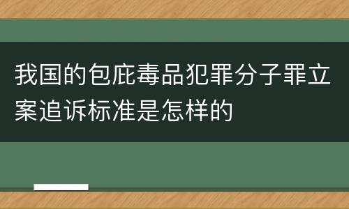 我国的包庇毒品犯罪分子罪立案追诉标准是怎样的