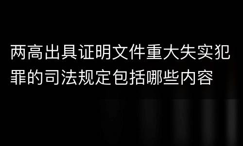 两高出具证明文件重大失实犯罪的司法规定包括哪些内容