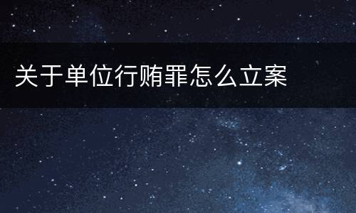 关于单位行贿罪怎么立案