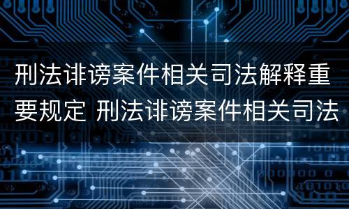 刑法诽谤案件相关司法解释重要规定 刑法诽谤案件相关司法解释重要规定是什么