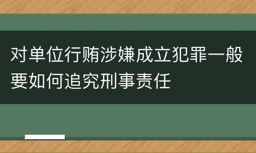 对单位行贿涉嫌成立犯罪一般要如何追究刑事责任