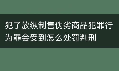犯了放纵制售伪劣商品犯罪行为罪会受到怎么处罚判刑