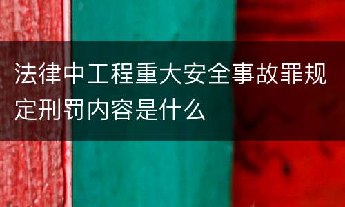 法律中工程重大安全事故罪规定刑罚内容是什么