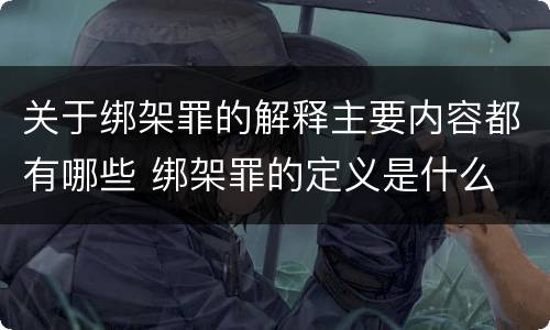 关于绑架罪的解释主要内容都有哪些 绑架罪的定义是什么