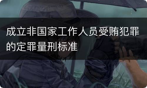 成立非国家工作人员受贿犯罪的定罪量刑标准