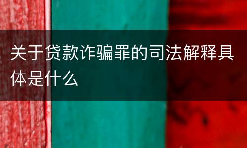 关于贷款诈骗罪的司法解释具体是什么