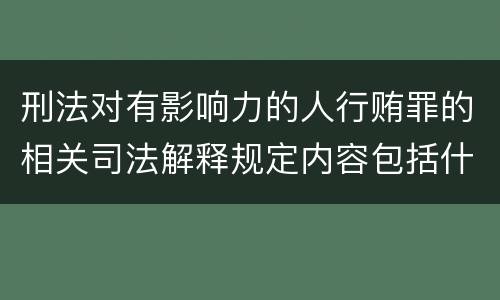 刑法对有影响力的人行贿罪的相关司法解释规定内容包括什么