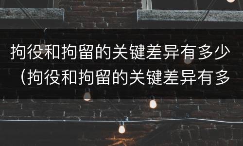 拘役和拘留的关键差异有多少（拘役和拘留的关键差异有多少条）