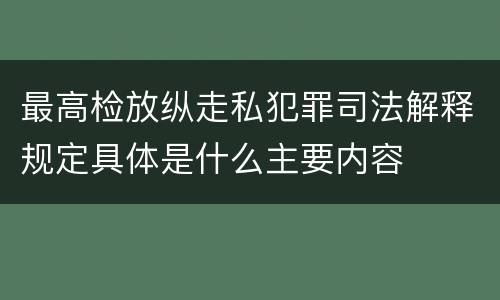 最高检放纵走私犯罪司法解释规定具体是什么主要内容