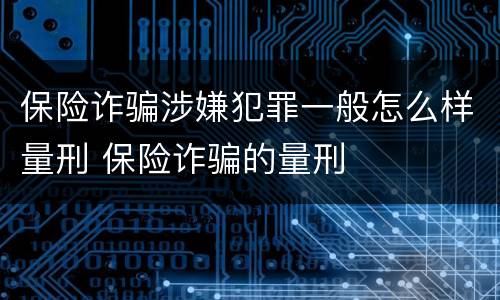 保险诈骗涉嫌犯罪一般怎么样量刑 保险诈骗的量刑