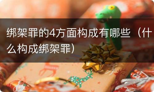 绑架罪的4方面构成有哪些（什么构成绑架罪）