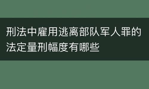 刑法中雇用逃离部队军人罪的法定量刑幅度有哪些