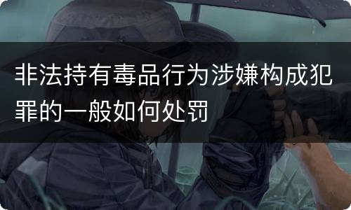 非法持有毒品行为涉嫌构成犯罪的一般如何处罚