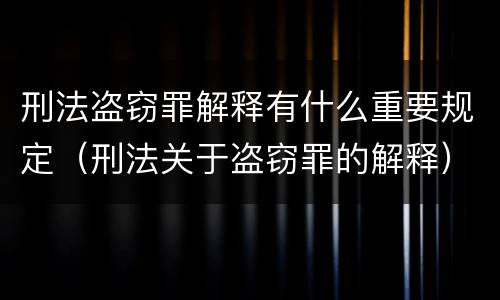 刑法盗窃罪解释有什么重要规定（刑法关于盗窃罪的解释）