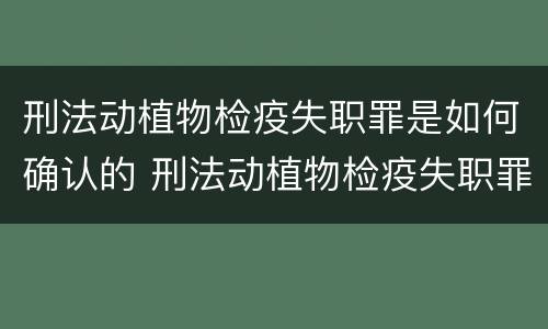 刑法动植物检疫失职罪是如何确认的 刑法动植物检疫失职罪是如何确认的罪名