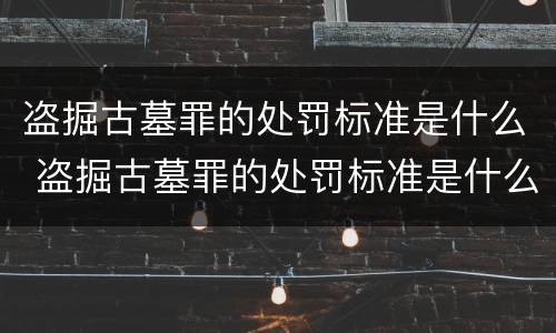 盗掘古墓罪的处罚标准是什么 盗掘古墓罪的处罚标准是什么呢