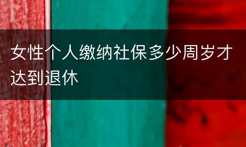 女性个人缴纳社保多少周岁才达到退休
