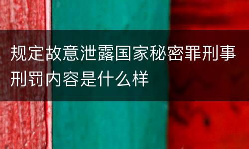 规定故意泄露国家秘密罪刑事刑罚内容是什么样