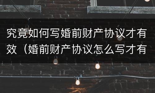 究竟如何写婚前财产协议才有效（婚前财产协议怎么写才有效）