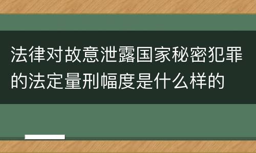 法律对故意泄露国家秘密犯罪的法定量刑幅度是什么样的