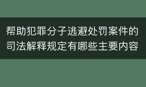 帮助犯罪分子逃避处罚案件的司法解释规定有哪些主要内容