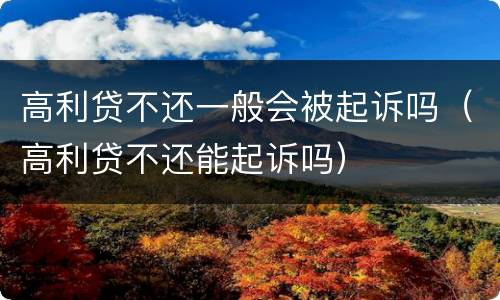 高利贷不还一般会被起诉吗（高利贷不还能起诉吗）