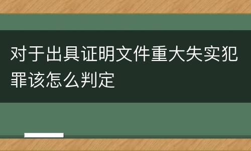 对于出具证明文件重大失实犯罪该怎么判定