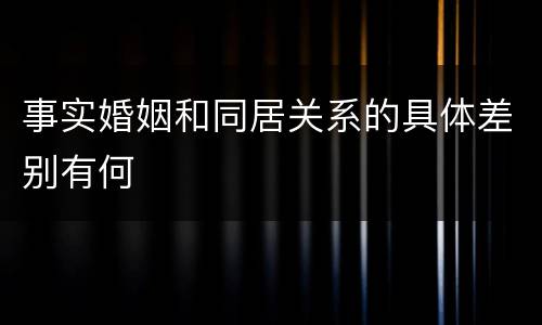 事实婚姻和同居关系的具体差别有何