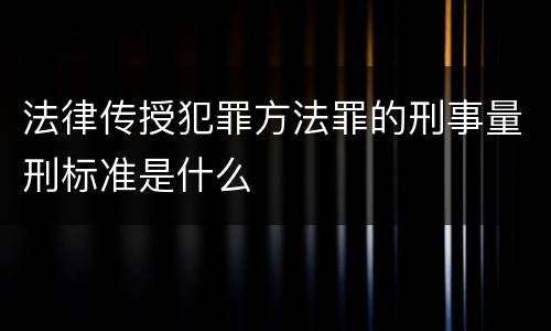 法律传授犯罪方法罪的刑事量刑标准是什么
