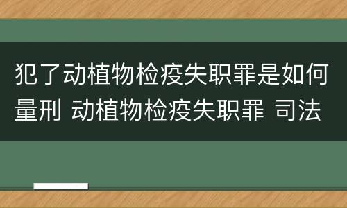 犯了动植物检疫失职罪是如何量刑 动植物检疫失职罪 司法解释