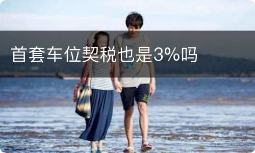 首套车位契税也是3%吗