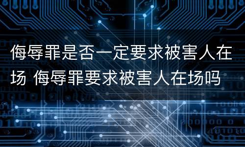 侮辱罪是否一定要求被害人在场 侮辱罪要求被害人在场吗