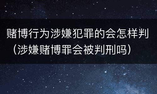 赌博行为涉嫌犯罪的会怎样判（涉嫌赌博罪会被判刑吗）