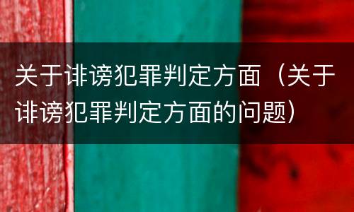 关于诽谤犯罪判定方面（关于诽谤犯罪判定方面的问题）