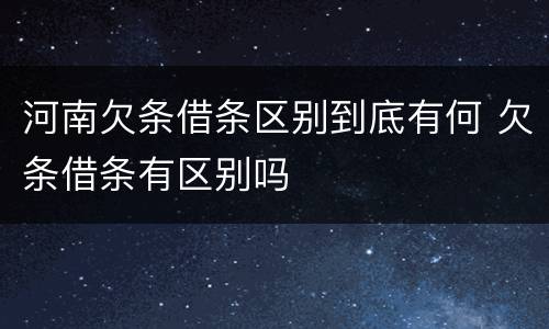 河南欠条借条区别到底有何 欠条借条有区别吗