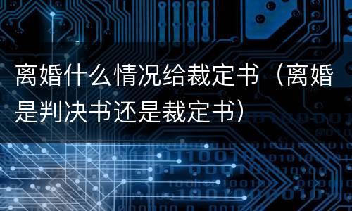 离婚什么情况给裁定书（离婚是判决书还是裁定书）